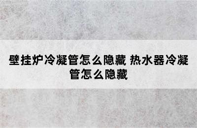 壁挂炉冷凝管怎么隐藏 热水器冷凝管怎么隐藏